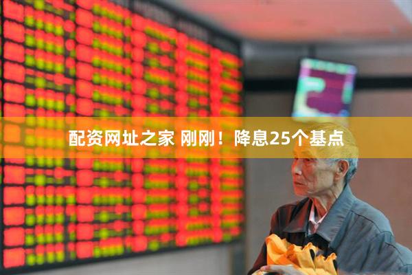 配资网址之家 刚刚！降息25个基点