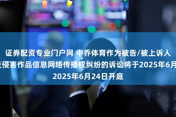 证券配资专业门户网 中乔体育作为被告/被上诉人的2起涉及侵害作品信息网络传播权纠纷的诉讼将于2025年6月24日开庭