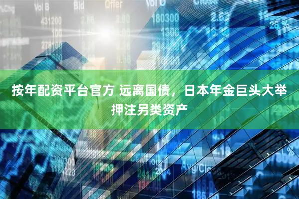 按年配资平台官方 远离国债，日本年金巨头大举押注另类资产