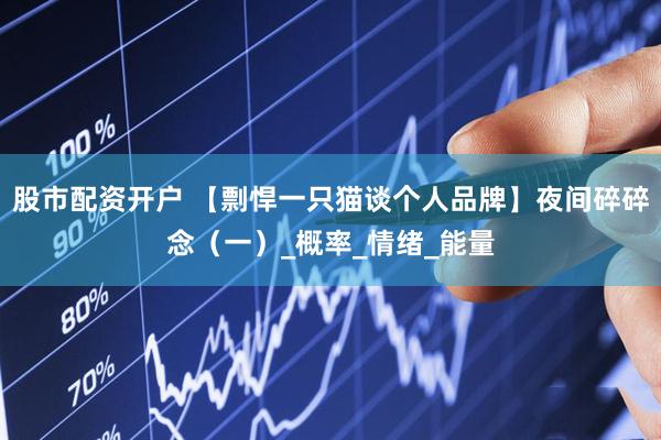 股市配资开户 【剽悍一只猫谈个人品牌】夜间碎碎念（一）_概率_情绪_能量