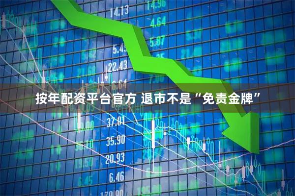 按年配资平台官方 退市不是“免责金牌”
