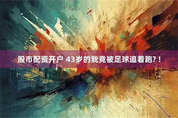 股市配资开户 43岁的我竟被足球追着跑? !