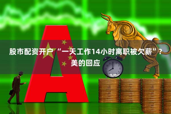 股市配资开户 “一天工作14小时离职被欠薪”？美的回应