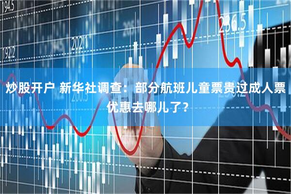 炒股开户 新华社调查：部分航班儿童票贵过成人票 优惠去哪儿了？