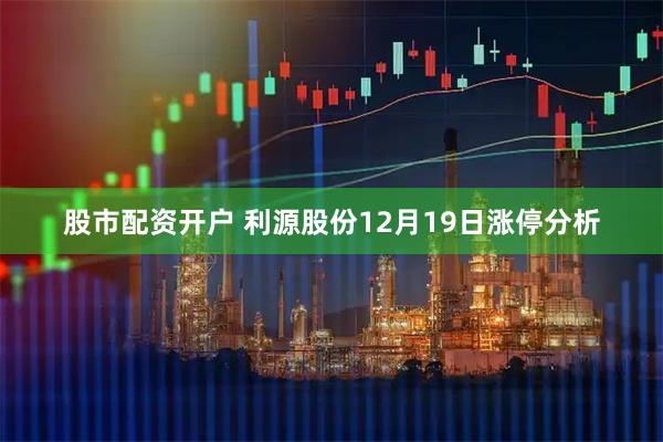 股市配资开户 利源股份12月19日涨停分析